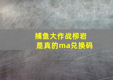 捕鱼大作战柳岩是真的ma兑换码