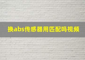 换abs传感器用匹配吗视频