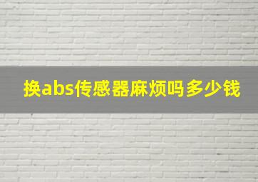 换abs传感器麻烦吗多少钱