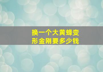 换一个大黄蜂变形金刚要多少钱