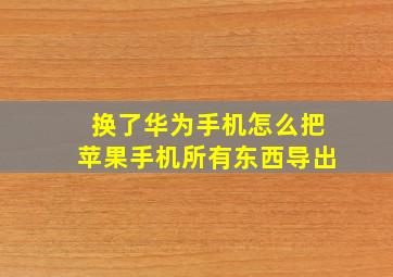 换了华为手机怎么把苹果手机所有东西导出