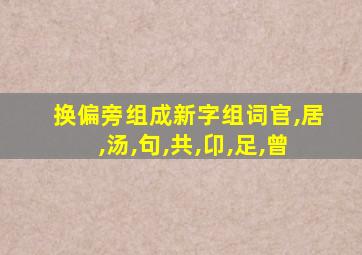 换偏旁组成新字组词官,居,汤,句,共,卬,足,曾