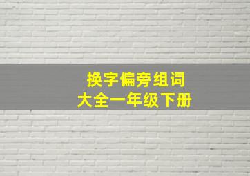 换字偏旁组词大全一年级下册