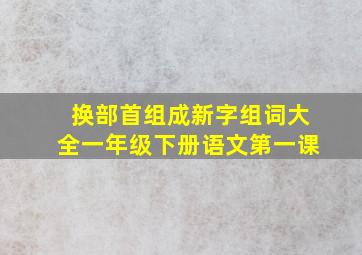 换部首组成新字组词大全一年级下册语文第一课