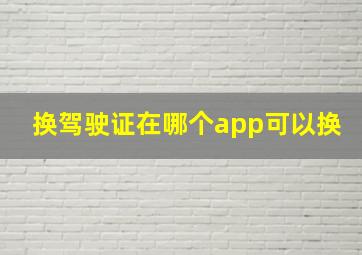 换驾驶证在哪个app可以换