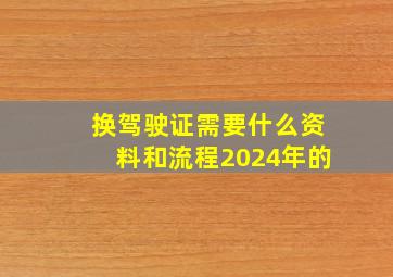 换驾驶证需要什么资料和流程2024年的