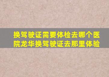 换驾驶证需要体检去哪个医院龙华换驾驶证去那里体验