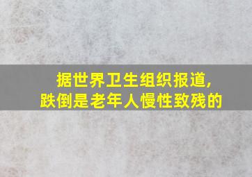 据世界卫生组织报道,跌倒是老年人慢性致残的