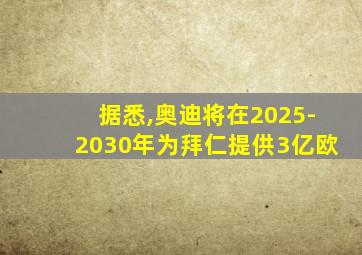 据悉,奥迪将在2025-2030年为拜仁提供3亿欧