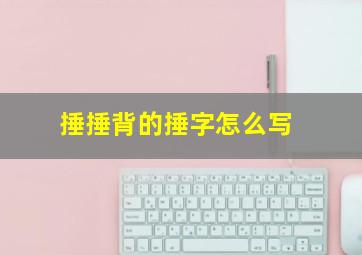 捶捶背的捶字怎么写