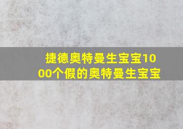 捷德奥特曼生宝宝1000个假的奥特曼生宝宝