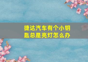 捷达汽车有个小钥匙总是亮灯怎么办