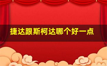 捷达跟斯柯达哪个好一点