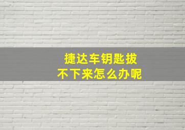 捷达车钥匙拔不下来怎么办呢