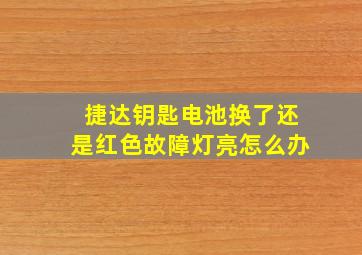 捷达钥匙电池换了还是红色故障灯亮怎么办