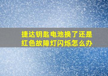 捷达钥匙电池换了还是红色故障灯闪烁怎么办