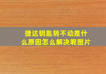 捷达钥匙转不动是什么原因怎么解决呢图片