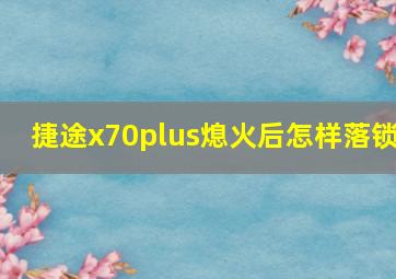 捷途x70plus熄火后怎样落锁