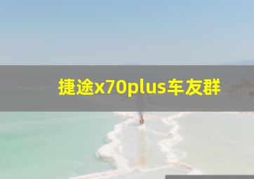 捷途x70plus车友群