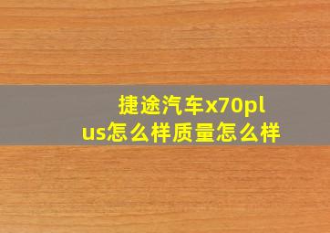 捷途汽车x70plus怎么样质量怎么样