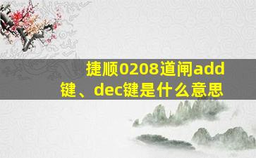 捷顺0208道闸add键、dec键是什么意思