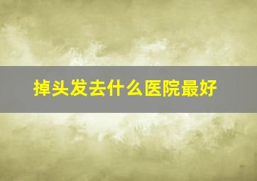 掉头发去什么医院最好