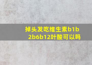 掉头发吃维生素b1b2b6b12叶酸可以吗