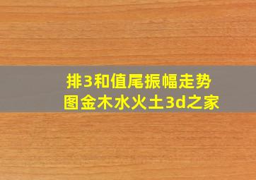 排3和值尾振幅走势图金木水火土3d之家