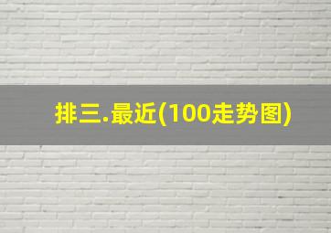 排三.最近(100走势图)