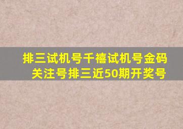 排三试机号千禧试机号金码关注号排三近50期开奖号