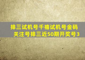 排三试机号千禧试机号金码关注号排三近50期开奖号3