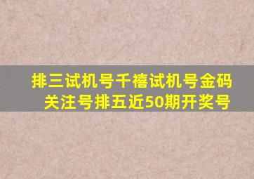 排三试机号千禧试机号金码关注号排五近50期开奖号