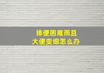 排便困难而且大便变细怎么办