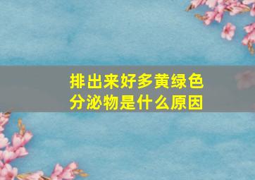 排出来好多黄绿色分泌物是什么原因