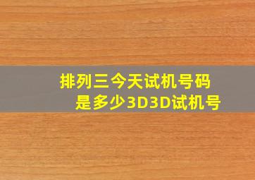 排列三今天试机号码是多少3D3D试机号