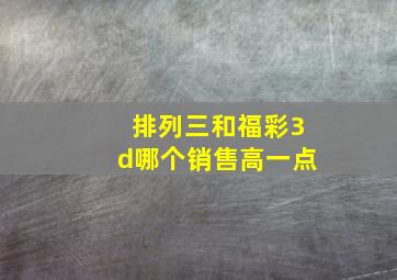 排列三和福彩3d哪个销售高一点