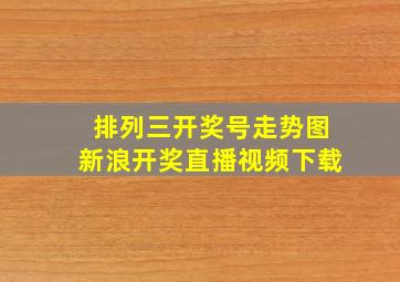 排列三开奖号走势图新浪开奖直播视频下载