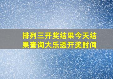 排列三开奖结果今天结果查询大乐透开奖时间