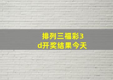 排列三福彩3d开奖结果今天