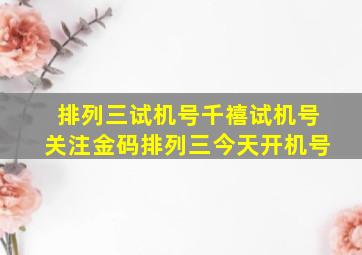 排列三试机号千禧试机号关注金码排列三今天开机号