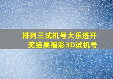 排列三试机号大乐透开奖结果福彩3D试机号