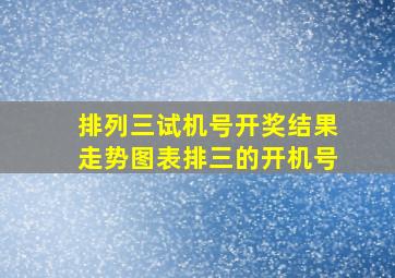 排列三试机号开奖结果走势图表排三的开机号