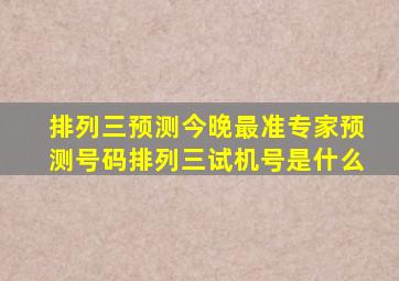 排列三预测今晚最准专家预测号码排列三试机号是什么