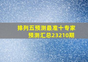 排列五预测最准十专家预测汇总23210期