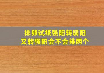 排卵试纸强阳转弱阳又转强阳会不会排两个