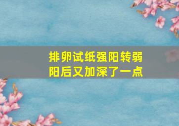 排卵试纸强阳转弱阳后又加深了一点