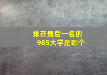 排在最后一名的985大学是哪个