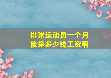 排球运动员一个月能挣多少钱工资啊