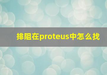 排阻在proteus中怎么找