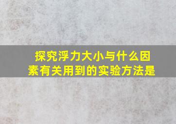 探究浮力大小与什么因素有关用到的实验方法是